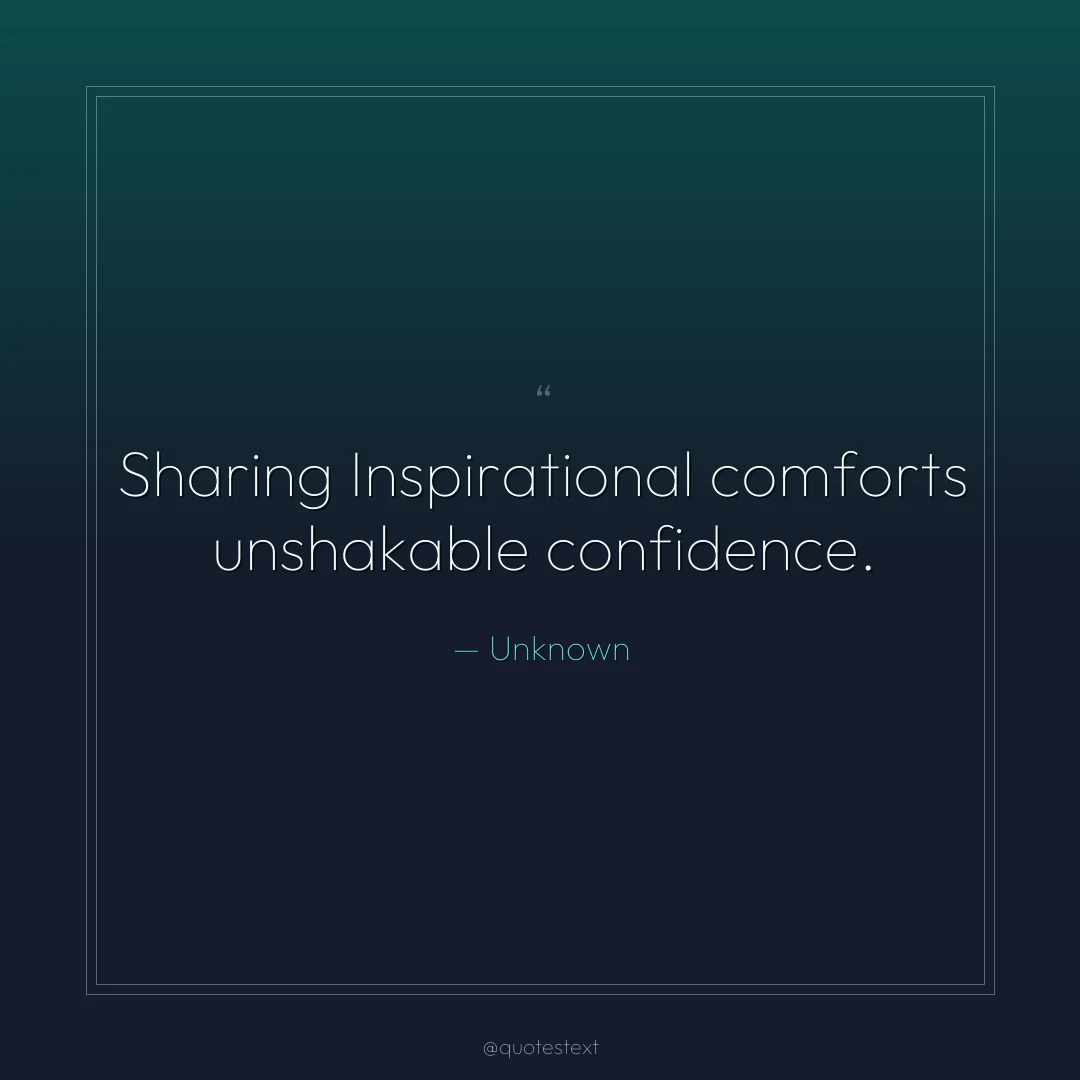 Sharing Inspirational comforts unshakable confidence.