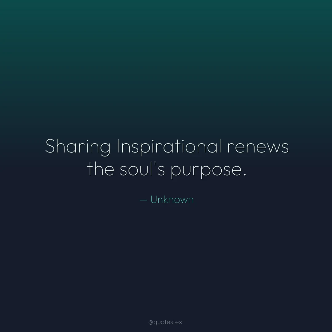 Sharing Inspirational renews the soul's purpose.