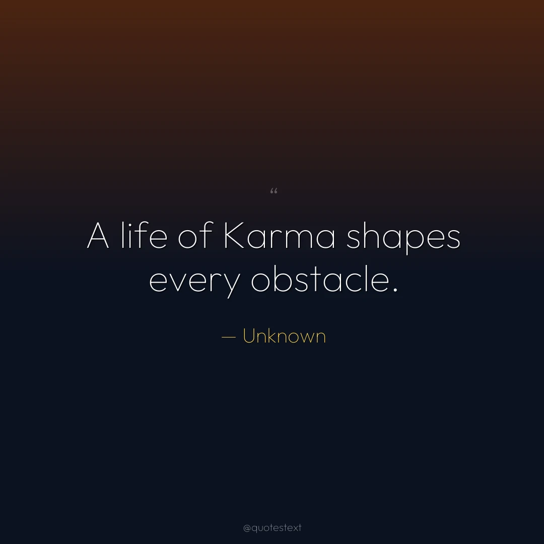 A life of Karma shapes every obstacle.