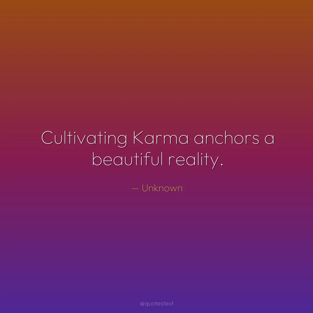 Cultivating Karma anchors a beautiful reality.