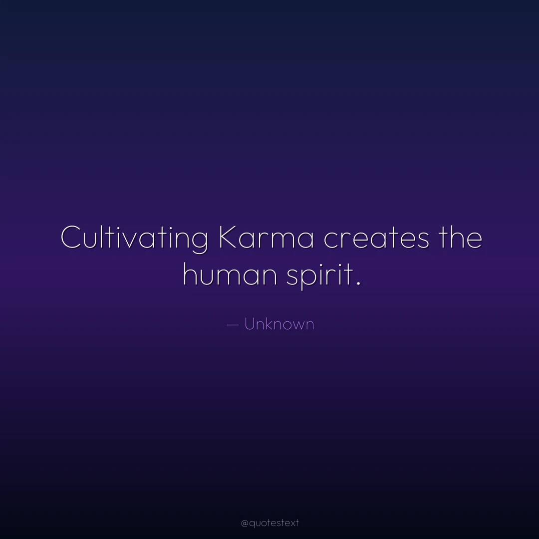 Cultivating Karma creates the human spirit.