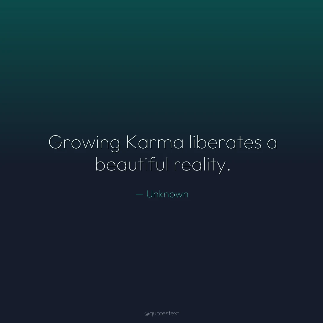 Growing Karma liberates a beautiful reality.