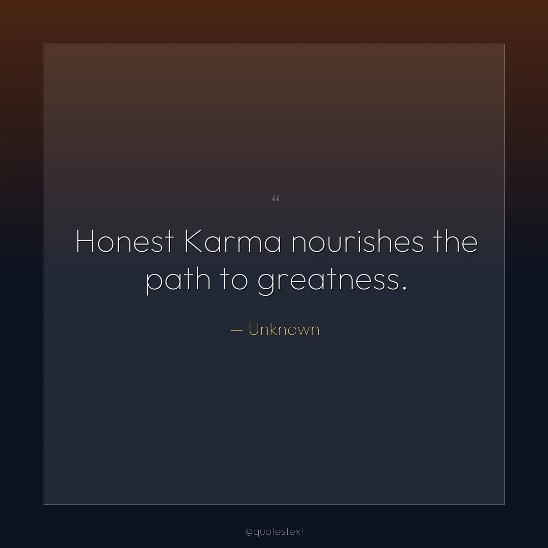 Honest Karma nourishes the path to greatness.