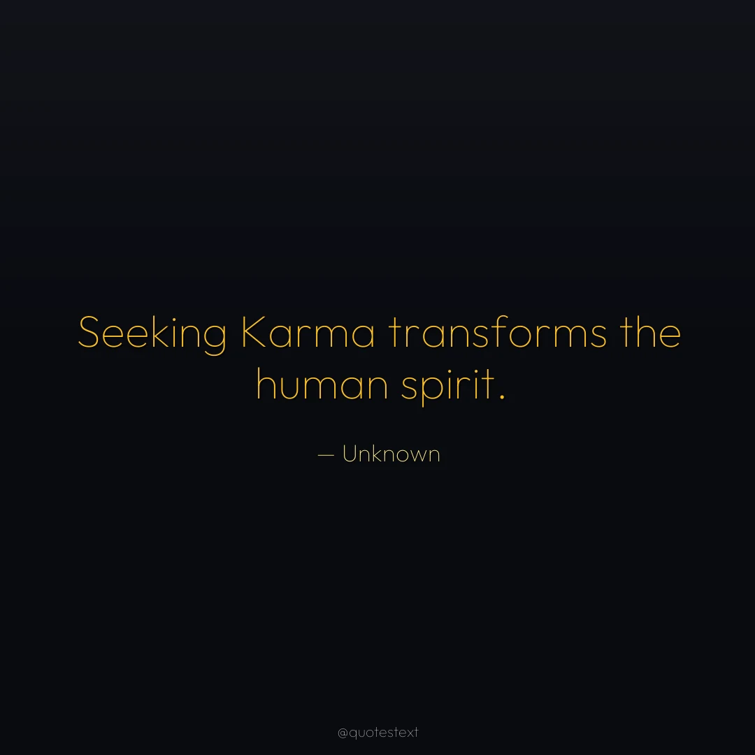 Seeking Karma transforms the human spirit.