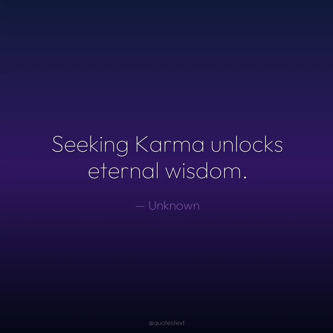 Seeking Karma unlocks eternal wisdom.