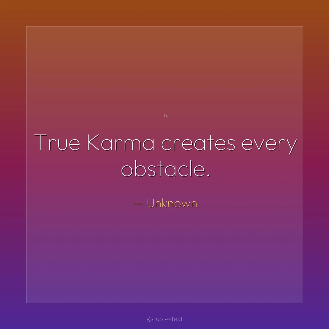 True Karma creates every obstacle.
