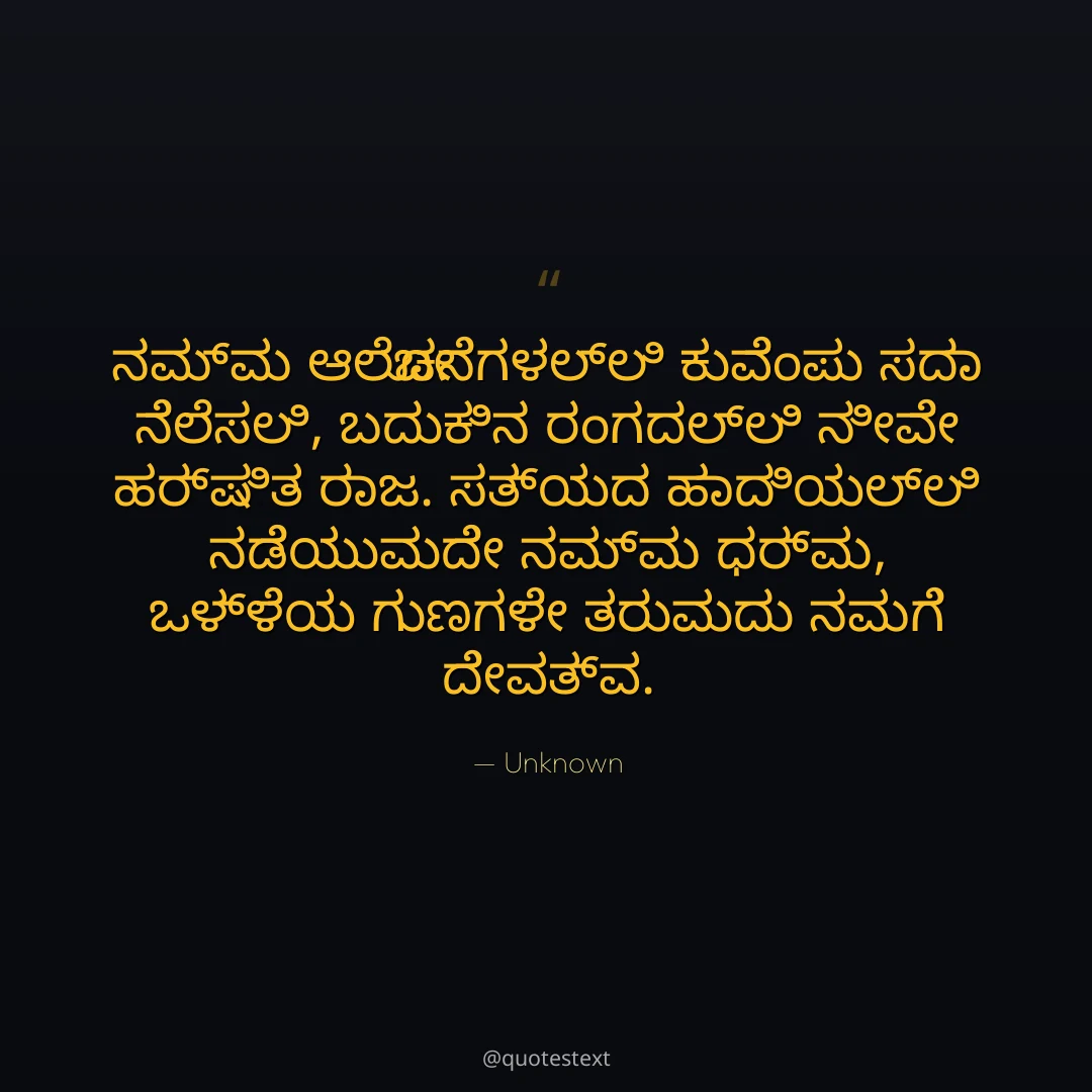 ನಮ್ಮ ಆಲೋಚನೆಗಳಲ್ಲಿ ಕುವೆಂಪು ಸದಾ ನೆಲೆಸಲಿ,
ಬದುಕಿನ ರಂಗದಲ್ಲಿ ನೀವೇ ಹರ್ಷಿತ ರಾಜ.
ಸತ್ಯದ ಹಾದಿಯಲ್ಲಿ ನಡೆಯುವುದೇ ನಮ್ಮ ಧರ್ಮ,
ಒಳ್ಳೆಯ ಗುಣಗಳೇ ತರುವುದು ನಮಗೆ ದೇವತ್ವ.