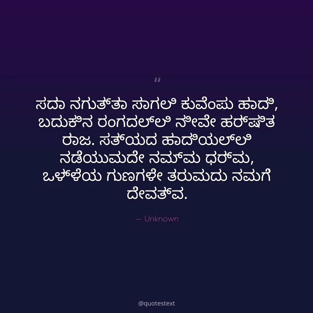 ಸದಾ ನಗುತ್ತಾ ಸಾಗಲಿ ಕುವೆಂಪು ಹಾದಿ,
ಬದುಕಿನ ರಂಗದಲ್ಲಿ ನೀವೇ ಹರ್ಷಿತ ರಾಜ.
ಸತ್ಯದ ಹಾದಿಯಲ್ಲಿ ನಡೆಯುವುದೇ ನಮ್ಮ ಧರ್ಮ,
ಒಳ್ಳೆಯ ಗುಣಗಳೇ ತರುವುದು ನಮಗೆ ದೇವತ್ವ.