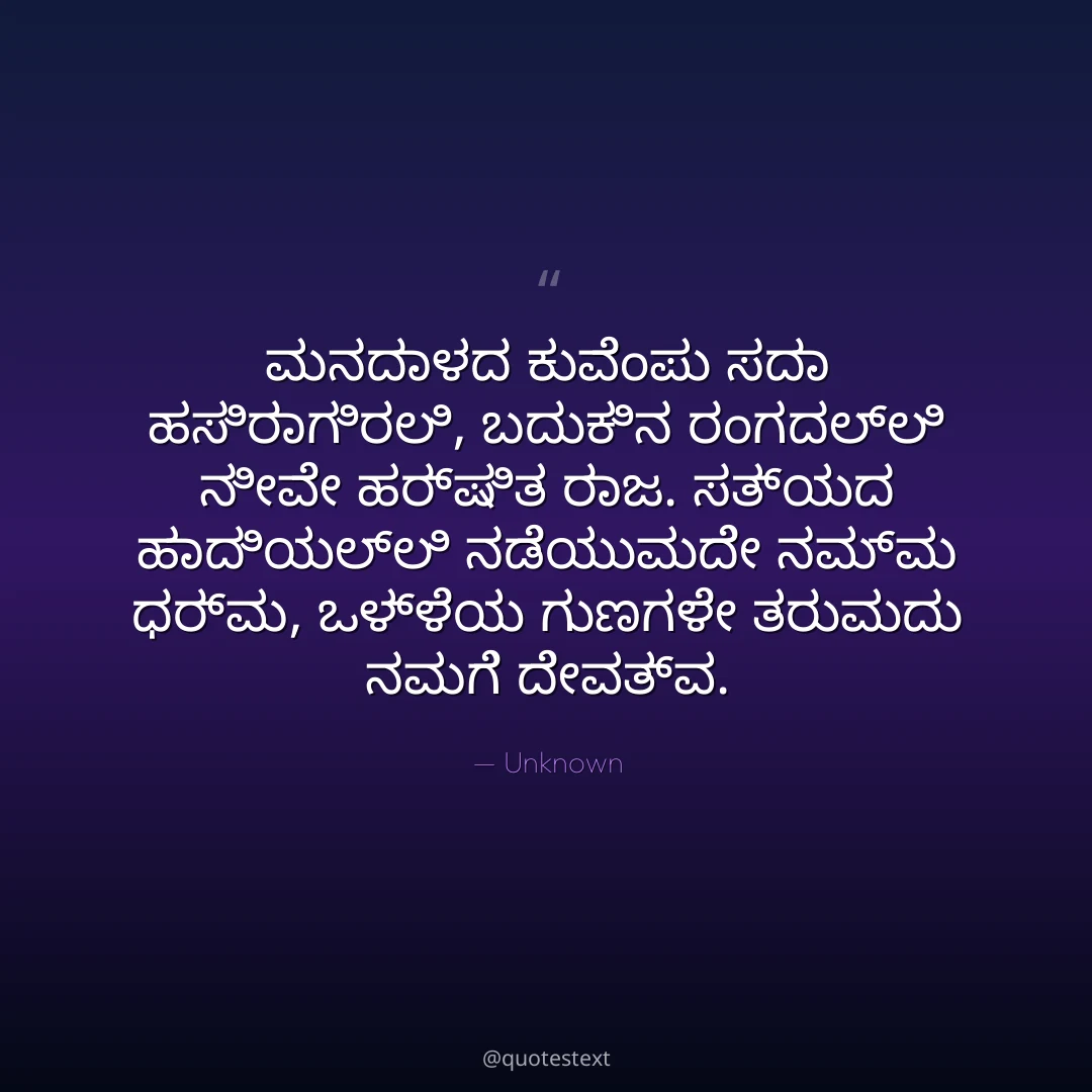 ಮನದಾಳದ ಕುವೆಂಪು ಸದಾ ಹಸಿರಾಗಿರಲಿ,
ಬದುಕಿನ ರಂಗದಲ್ಲಿ ನೀವೇ ಹರ್ಷಿತ ರಾಜ.
ಸತ್ಯದ ಹಾದಿಯಲ್ಲಿ ನಡೆಯುವುದೇ ನಮ್ಮ ಧರ್ಮ,
ಒಳ್ಳೆಯ ಗುಣಗಳೇ ತರುವುದು ನಮಗೆ ದೇವತ್ವ.