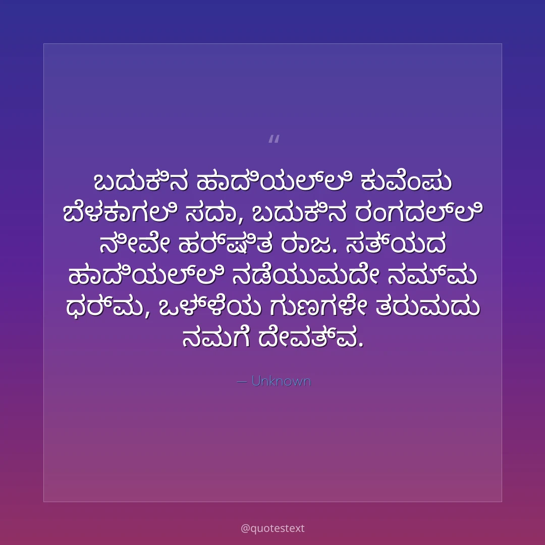 ಬದುಕಿನ ಹಾದಿಯಲ್ಲಿ ಕುವೆಂಪು ಬೆಳಕಾಗಲಿ ಸದಾ,
ಬದುಕಿನ ರಂಗದಲ್ಲಿ ನೀವೇ ಹರ್ಷಿತ ರಾಜ.
ಸತ್ಯದ ಹಾದಿಯಲ್ಲಿ ನಡೆಯುವುದೇ ನಮ್ಮ ಧರ್ಮ,
ಒಳ್ಳೆಯ ಗುಣಗಳೇ ತರುವುದು ನಮಗೆ ದೇವತ್ವ.
