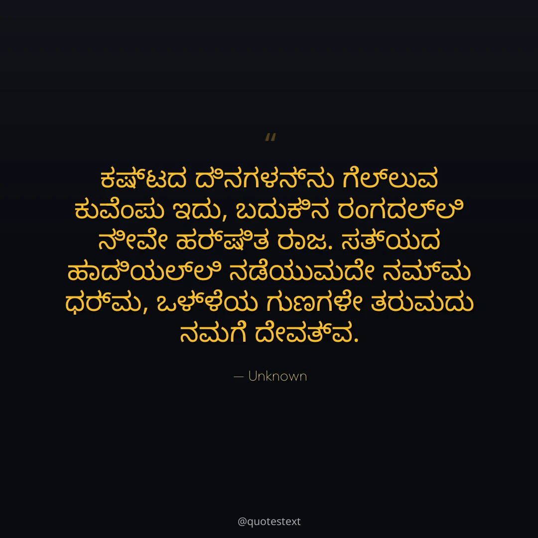 ಕಷ್ಟದ ದಿನಗಳನ್ನು ಗೆಲ್ಲುವ ಕುವೆಂಪು ಇದು,
ಬದುಕಿನ ರಂಗದಲ್ಲಿ ನೀವೇ ಹರ್ಷಿತ ರಾಜ.
ಸತ್ಯದ ಹಾದಿಯಲ್ಲಿ ನಡೆಯುವುದೇ ನಮ್ಮ ಧರ್ಮ,
ಒಳ್ಳೆಯ ಗುಣಗಳೇ ತರುವುದು ನಮಗೆ ದೇವತ್ವ.