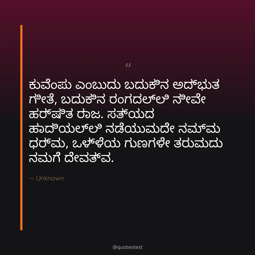 ಕುವೆಂಪು ಎಂಬುದು ಬದುಕಿನ ಅದ್ಭುತ ಗೀತೆ,
ಬದುಕಿನ ರಂಗದಲ್ಲಿ ನೀವೇ ಹರ್ಷಿತ ರಾಜ.
ಸತ್ಯದ ಹಾದಿಯಲ್ಲಿ ನಡೆಯುವುದೇ ನಮ್ಮ ಧರ್ಮ,
ಒಳ್ಳೆಯ ಗುಣಗಳೇ ತರುವುದು ನಮಗೆ ದೇವತ್ವ.