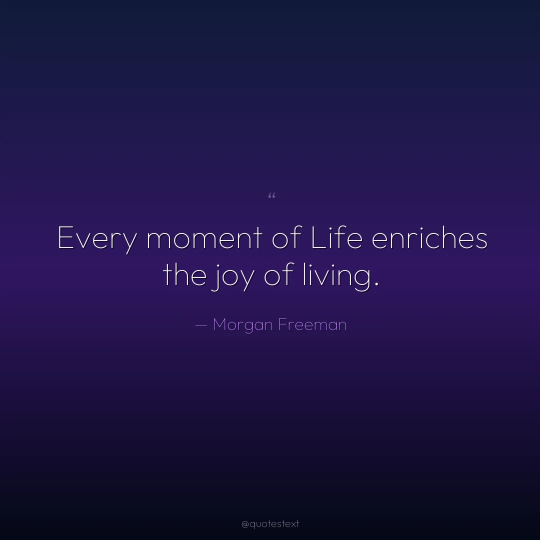 Every moment of Life enriches the joy of living.