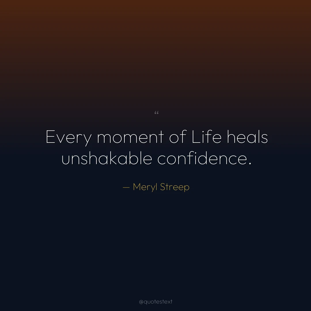 Every moment of Life heals unshakable confidence.
