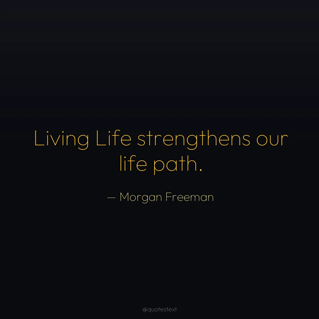 Living Life strengthens our life path.
