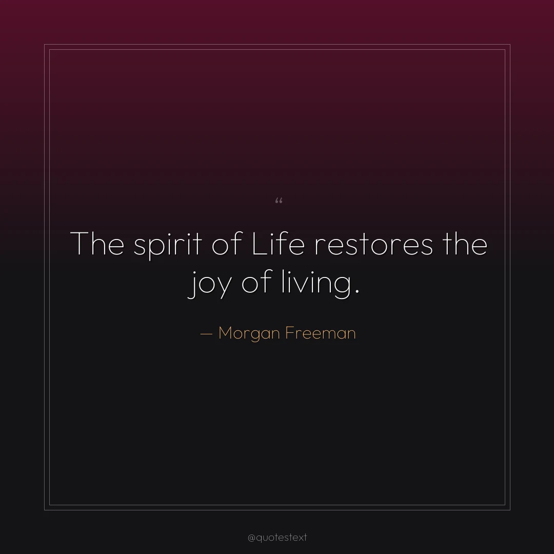 The spirit of Life restores the joy of living.
