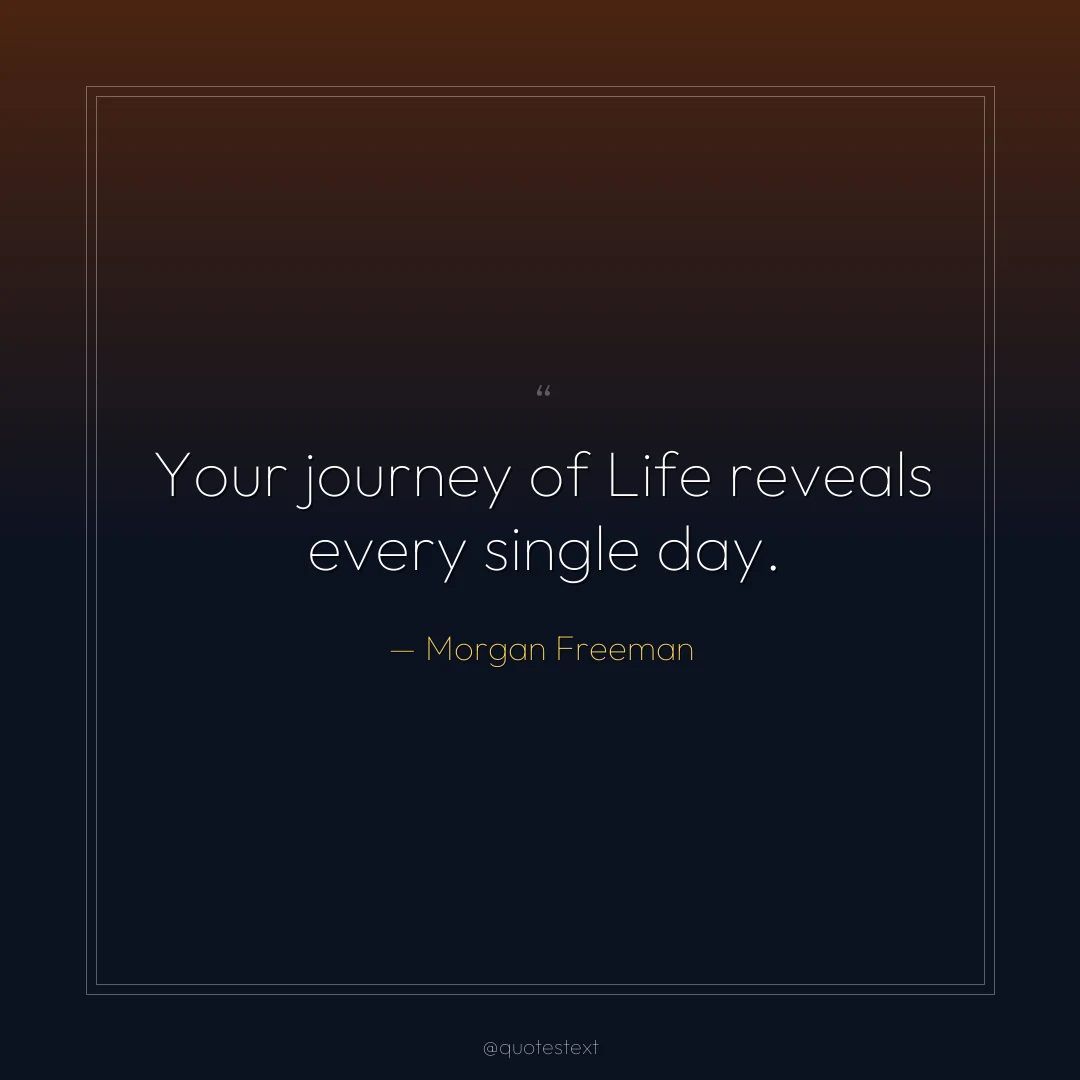 Your journey of Life reveals every single day.