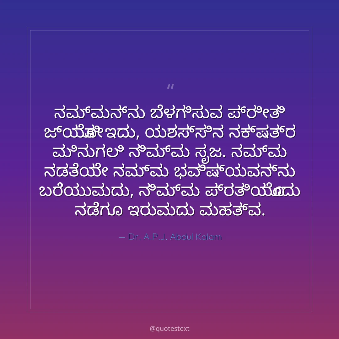 ನಮ್ಮನ್ನು ಬೆಳಗಿಸುವ ಪ್ರೀತಿ ಜ್ಯೋತಿ ಇದು,
ಯಶಸ್ಸಿನ ನಕ್ಷತ್ರ ಮಿನುಗಲಿ ನಿಮ್ಮ ಸೃಜ.
ನಮ್ಮ ನಡತೆಯೇ ನಮ್ಮ ಭವಿಷ್ಯವನ್ನು ಬರೆಯುವುದು,
ನಿಮ್ಮ ಪ್ರತಿಯೊಂದು ನಡೆಗೂ ಇರುವುದು ಮಹತ್ವ.