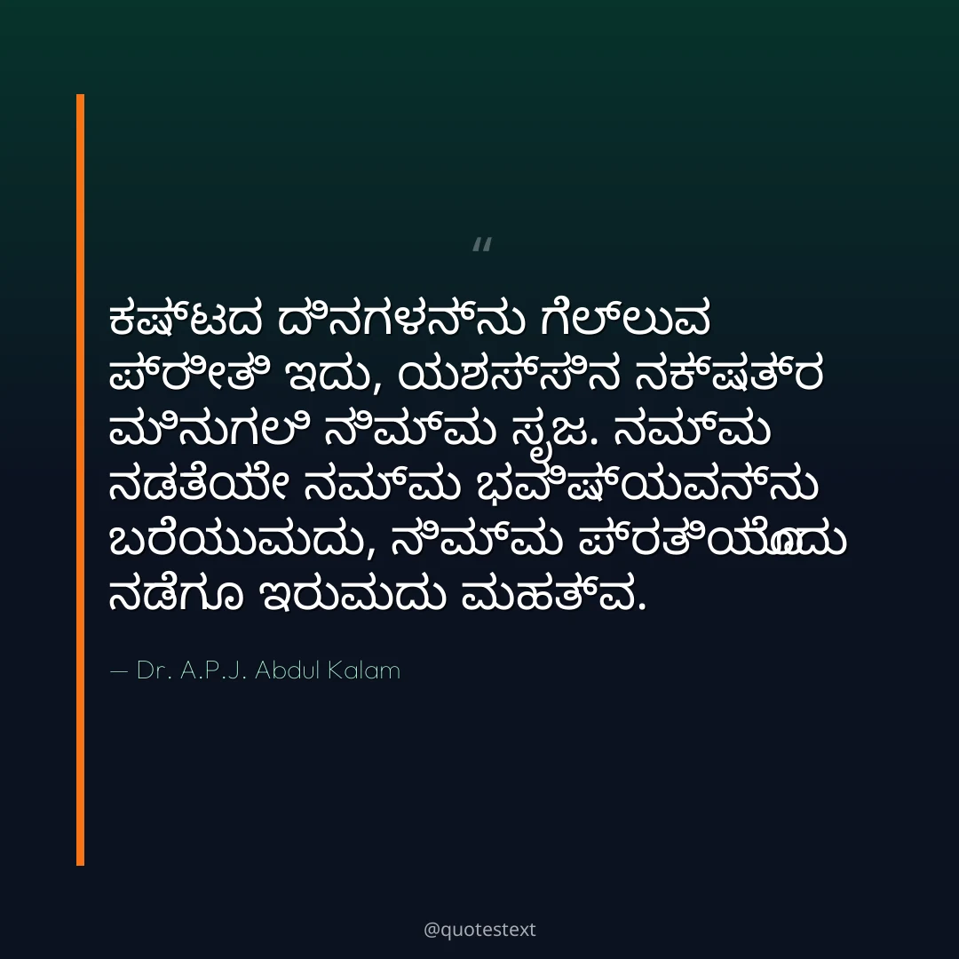 ಕಷ್ಟದ ದಿನಗಳನ್ನು ಗೆಲ್ಲುವ ಪ್ರೀತಿ ಇದು,
ಯಶಸ್ಸಿನ ನಕ್ಷತ್ರ ಮಿನುಗಲಿ ನಿಮ್ಮ ಸೃಜ.
ನಮ್ಮ ನಡತೆಯೇ ನಮ್ಮ ಭವಿಷ್ಯವನ್ನು ಬರೆಯುವುದು,
ನಿಮ್ಮ ಪ್ರತಿಯೊಂದು ನಡೆಗೂ ಇರುವುದು ಮಹತ್ವ.