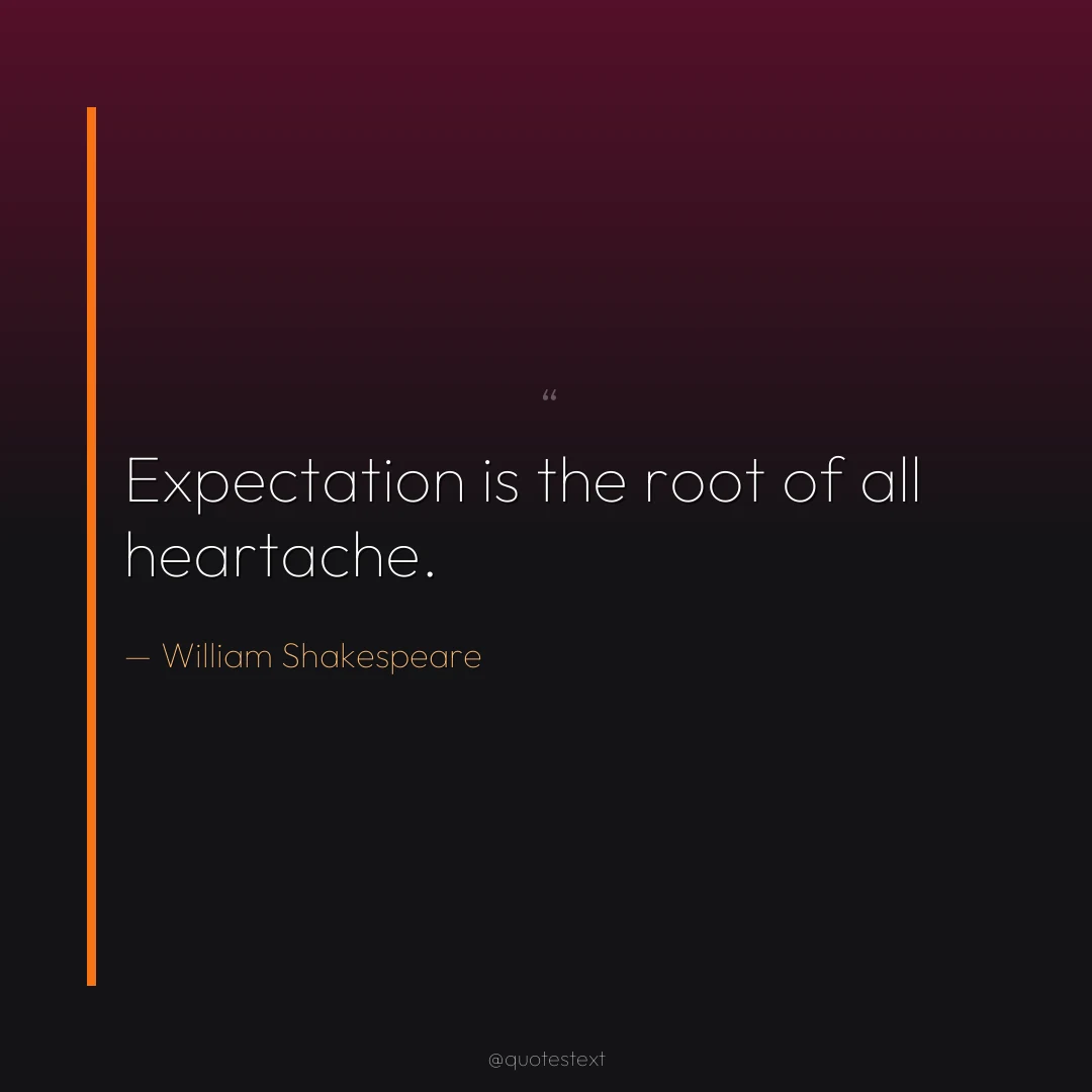 Expectation is the root of all heartache.