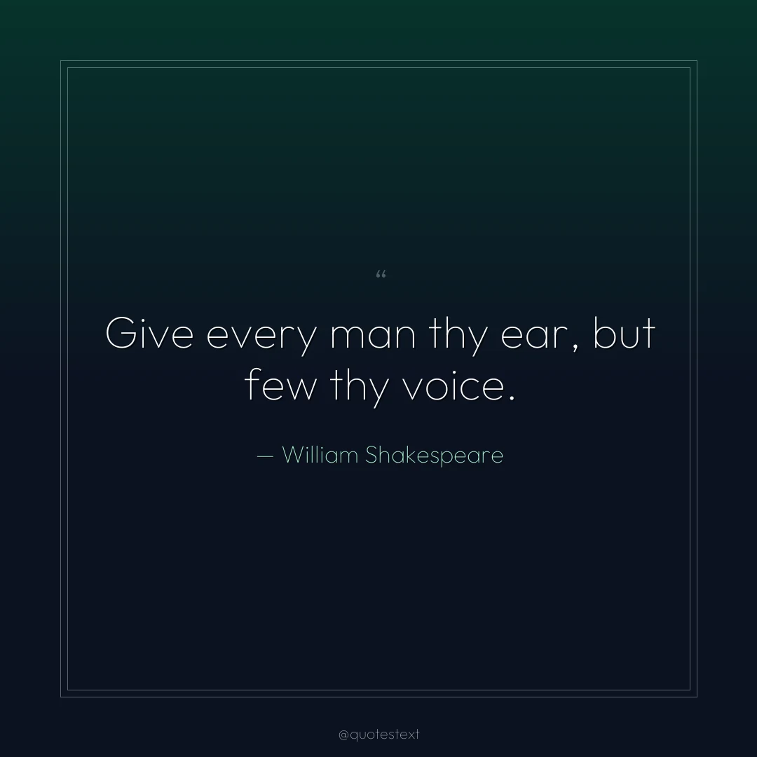 Give every man thy ear, but few thy voice.