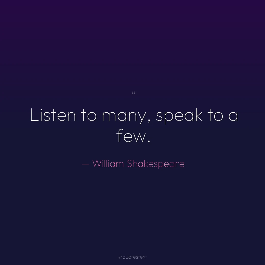 Listen to many, speak to a few.