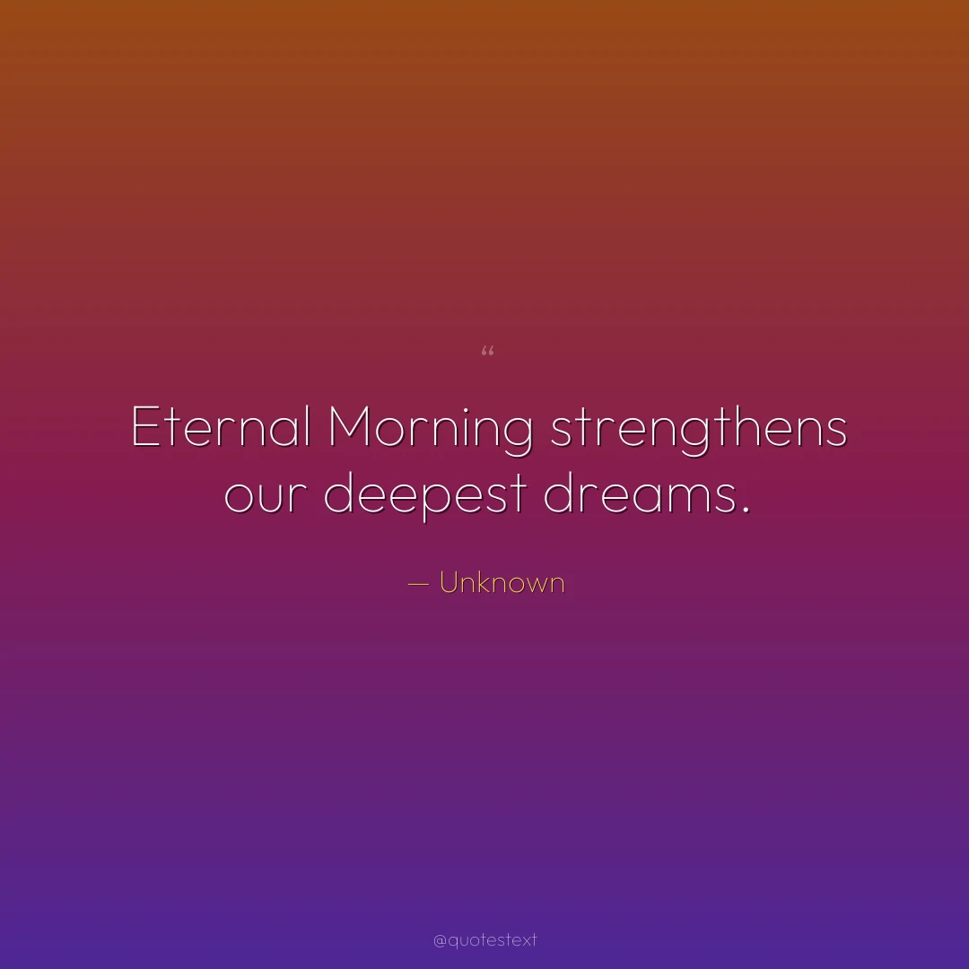 Eternal Morning strengthens our deepest dreams.