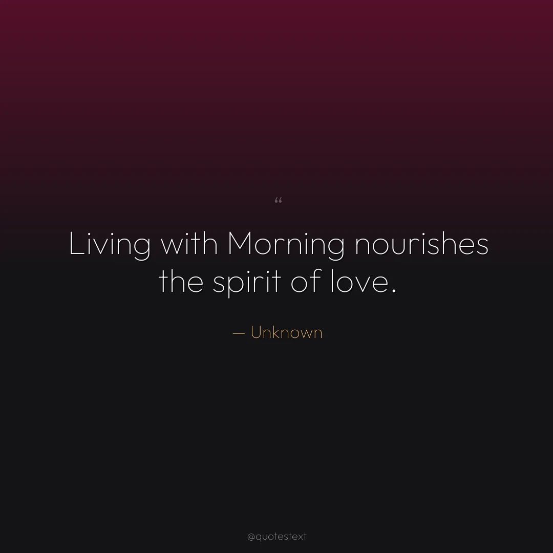 Living with Morning nourishes the spirit of love.