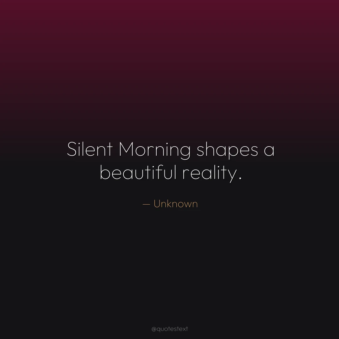 Silent Morning shapes a beautiful reality.