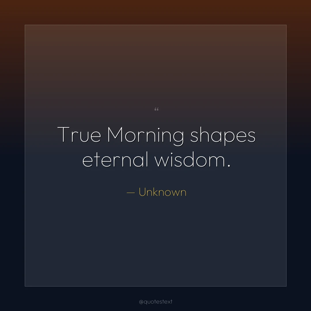 True Morning shapes eternal wisdom.
