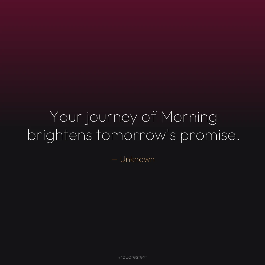 Your journey of Morning brightens tomorrow's promise.