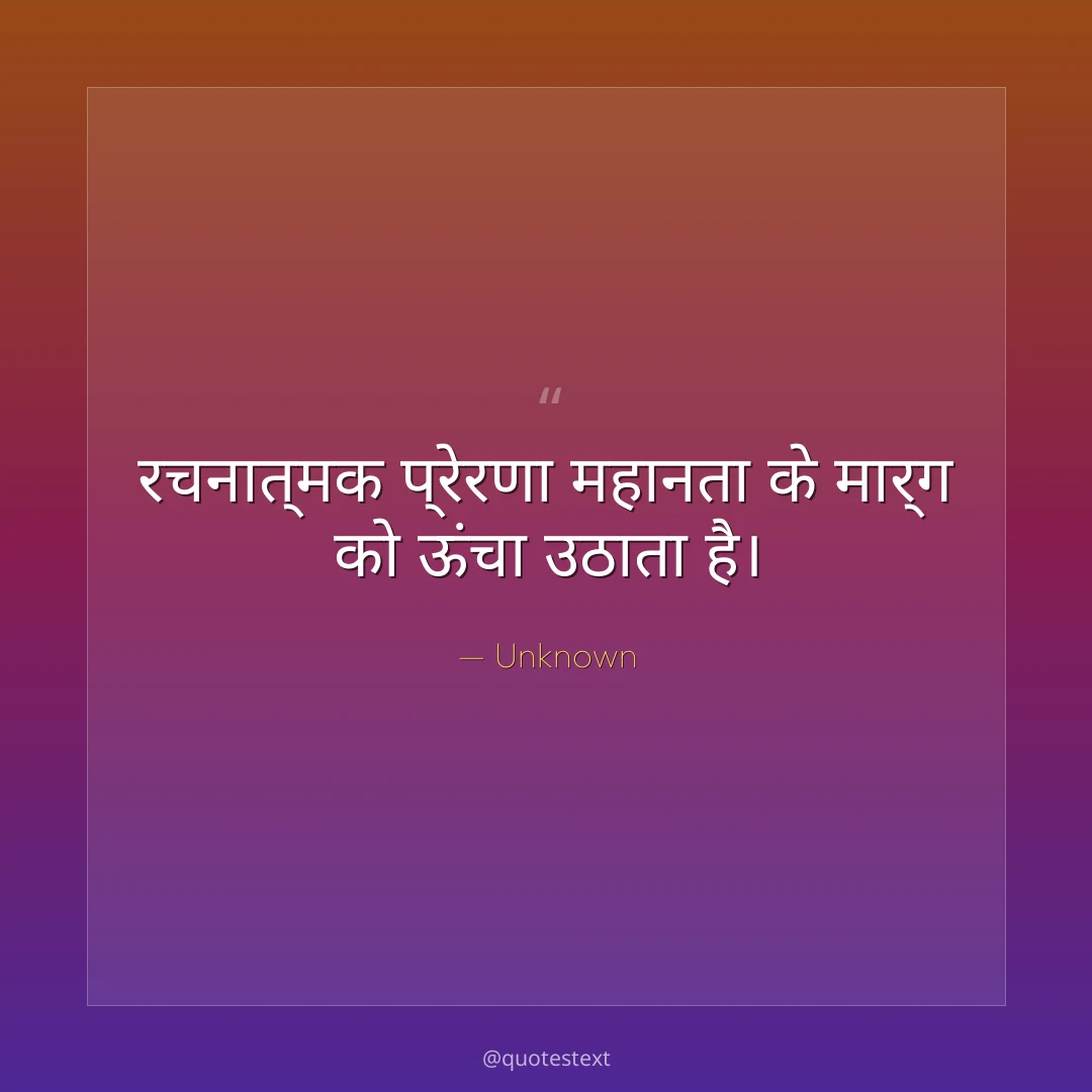 रचनात्मक प्रेरणा महानता के मार्ग को ऊंचा उठाता है।