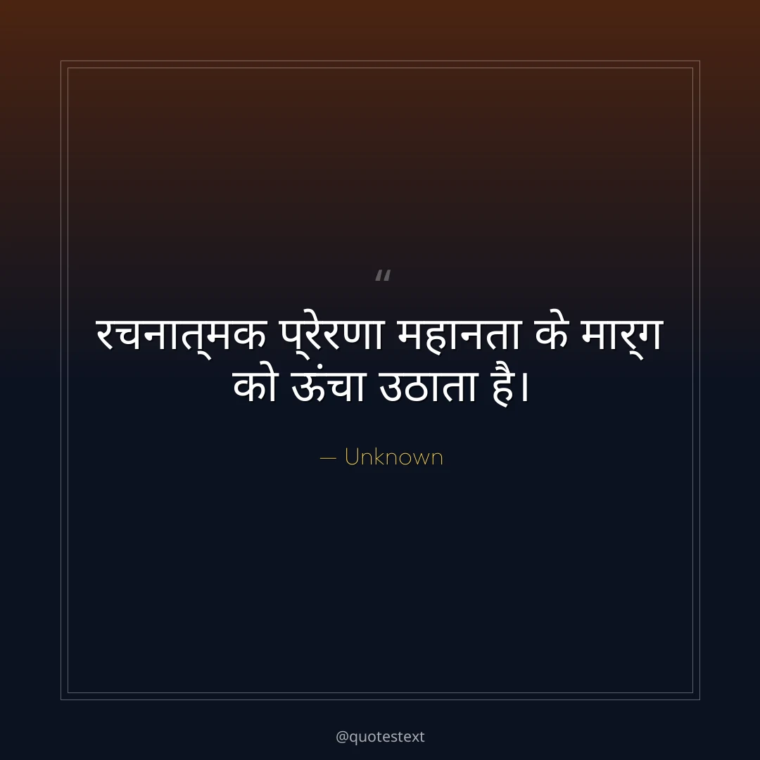 रचनात्मक प्रेरणा महानता के मार्ग को ऊंचा उठाता है।