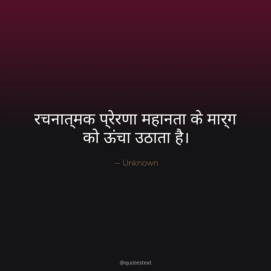 रचनात्मक प्रेरणा महानता के मार्ग को ऊंचा उठाता है।