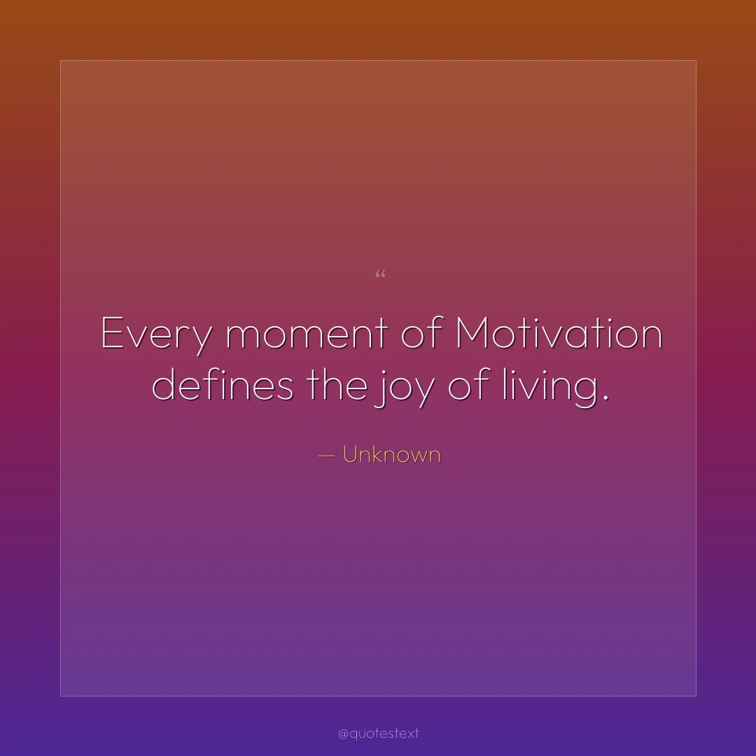 Every moment of Motivation defines the joy of living.