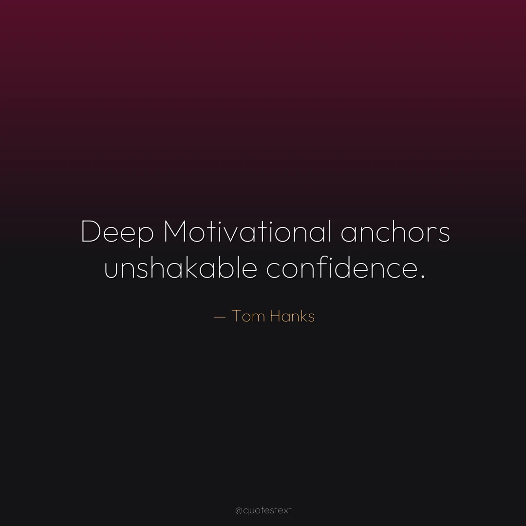Deep Motivational anchors unshakable confidence.