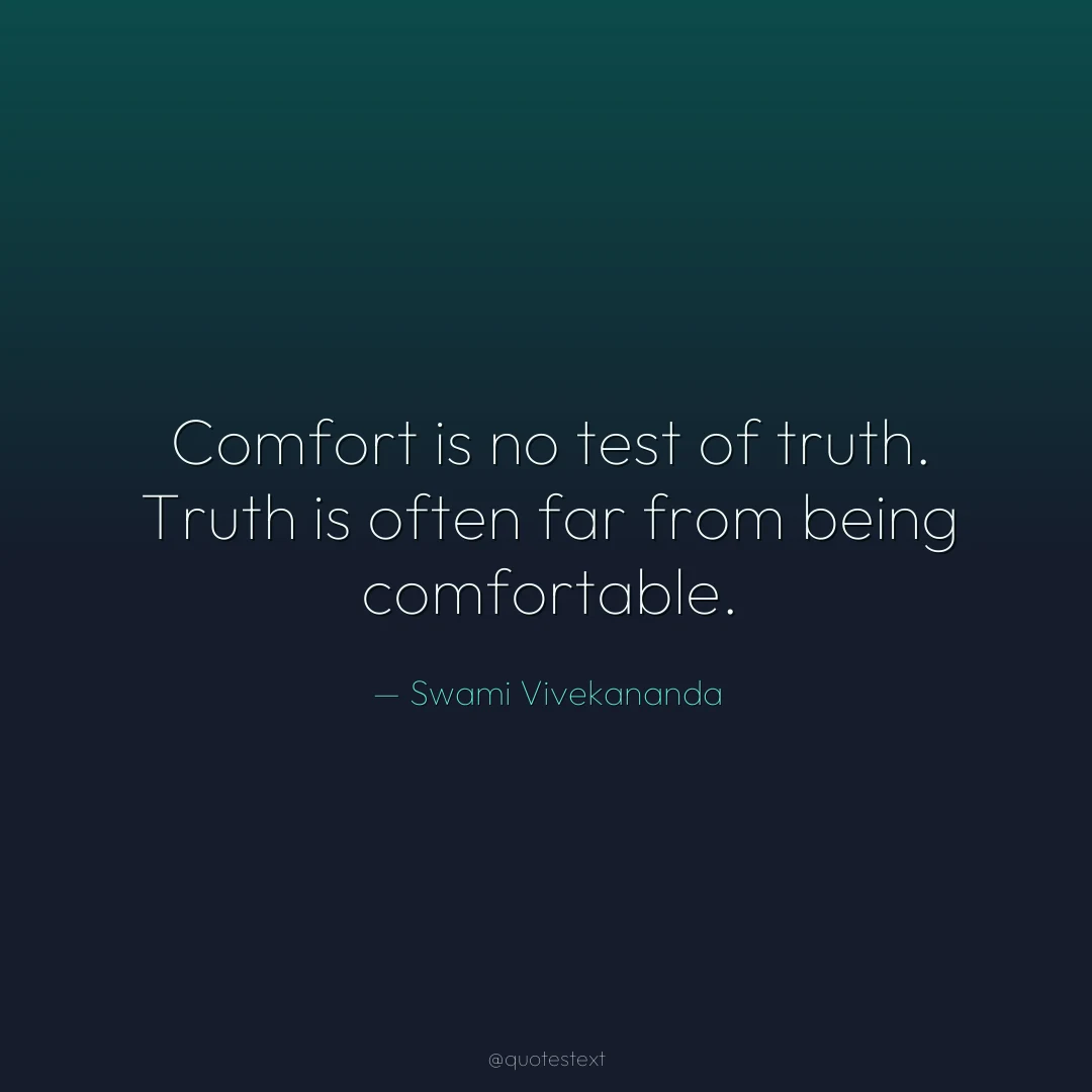 Comfort is no test of truth. Truth is often far from being comfortable.