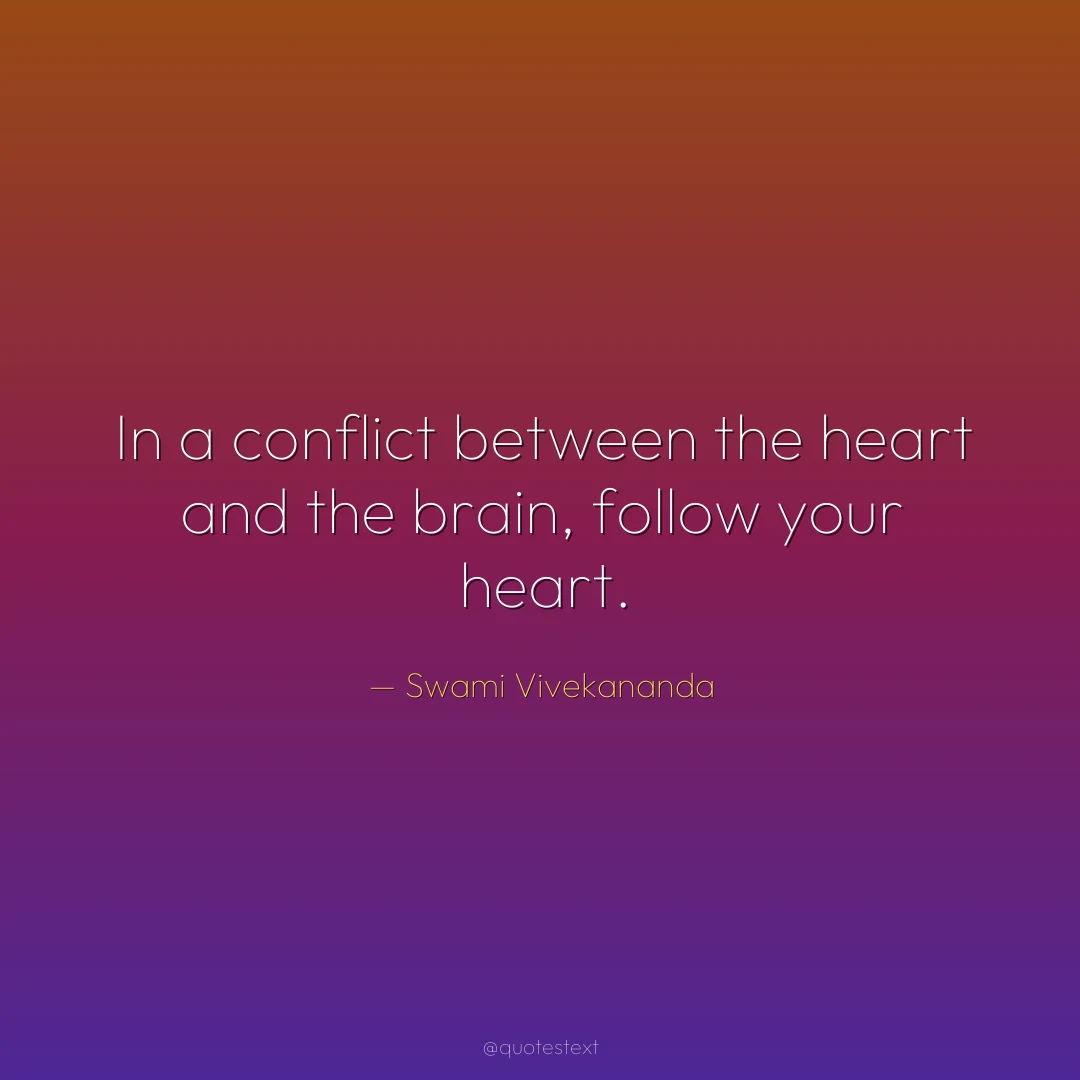 In a conflict between the heart and the brain, follow your heart.