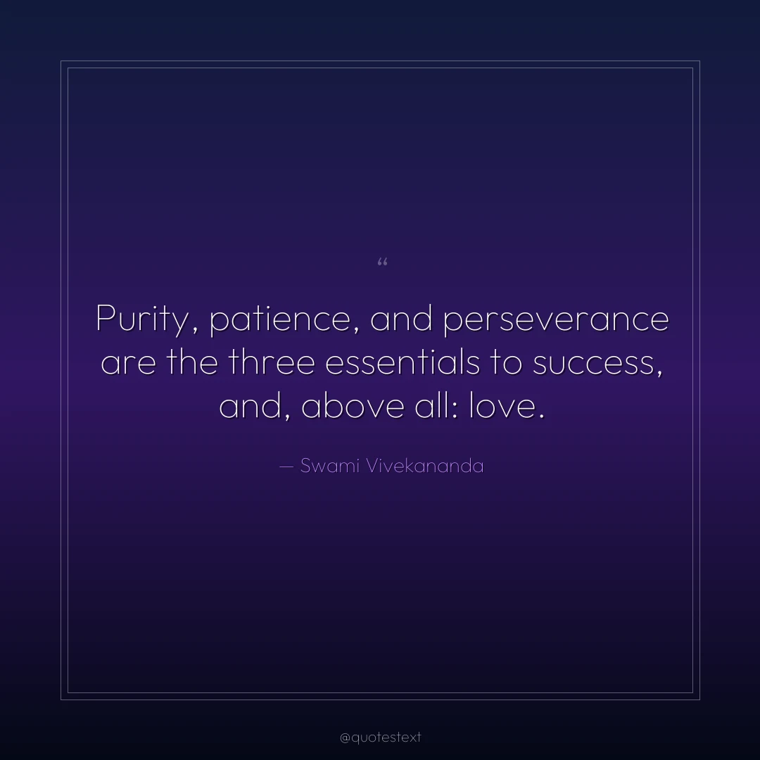 Purity, patience, and perseverance are the three essentials to success, and, above all: love.