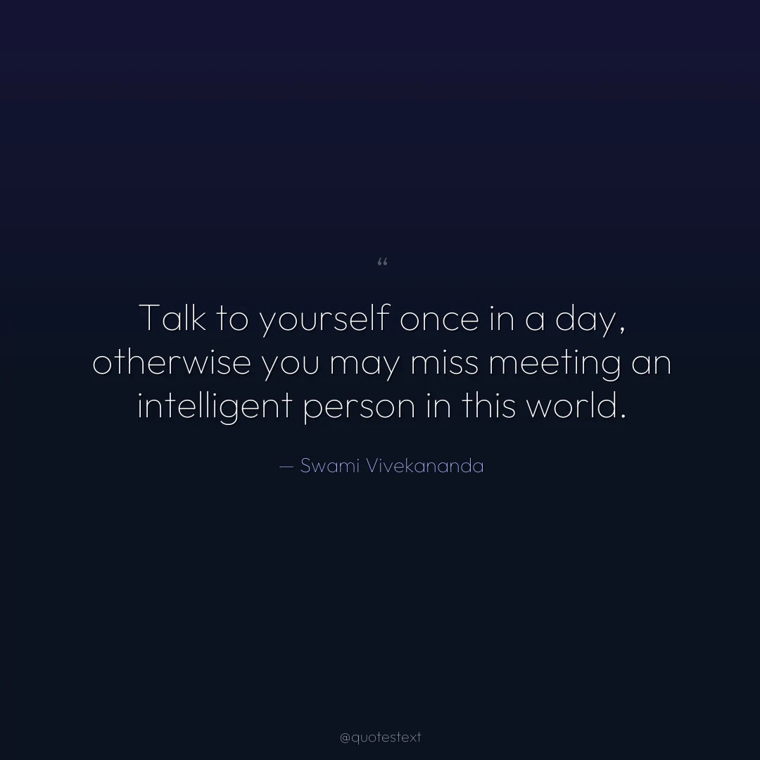 Talk to yourself once in a day, otherwise you may miss meeting an intelligent person in this world.