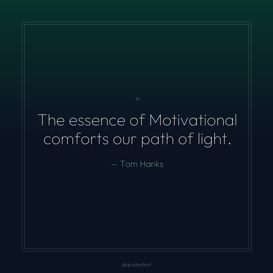 The essence of Motivational comforts our path of light.