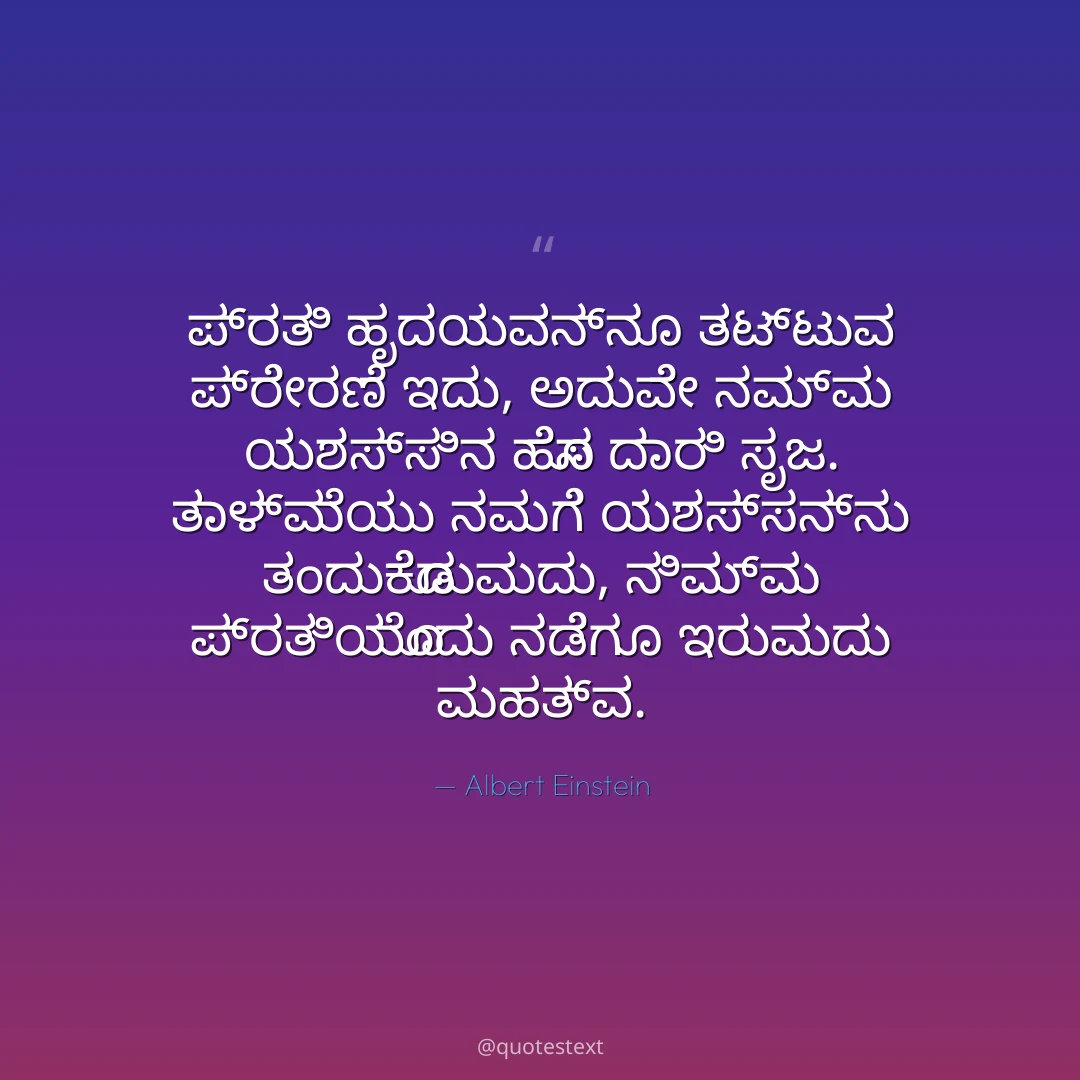 ಪ್ರತಿ ಹೃದಯವನ್ನೂ ತಟ್ಟುವ ಪ್ರೇರಣೆ ಇದು,
ಅದುವೇ ನಮ್ಮ ಯಶಸ್ಸಿನ ಹೊಸ ದಾರಿ ಸೃಜ.
ತಾಳ್ಮೆಯು ನಮಗೆ ಯಶಸ್ಸನ್ನು ತಂದುಕೊಡುವುದು,
ನಿಮ್ಮ ಪ್ರತಿಯೊಂದು ನಡೆಗೂ ಇರುವುದು ಮಹತ್ವ.