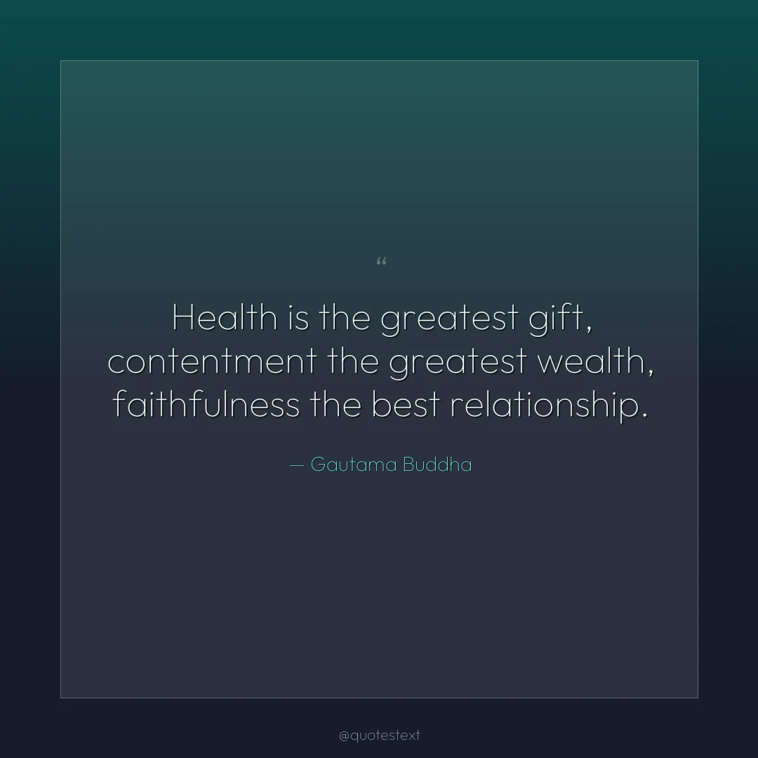 Health is the greatest gift, contentment the greatest wealth, faithfulness the best relationship.