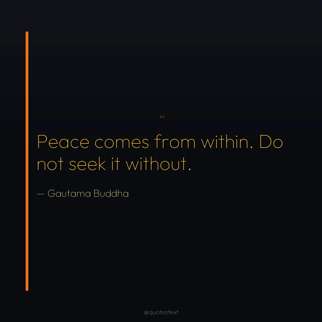 Peace comes from within. Do not seek it without.