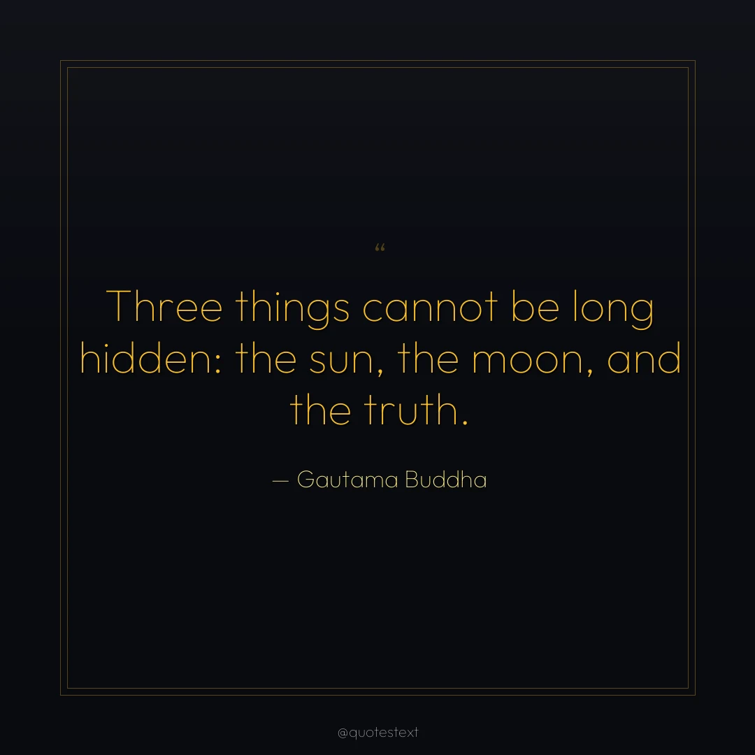 Three things cannot be long hidden: the sun, the moon, and the truth.