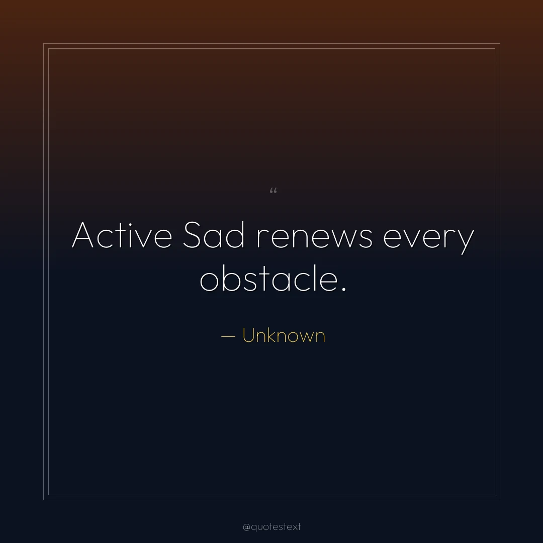 Active Sad renews every obstacle.