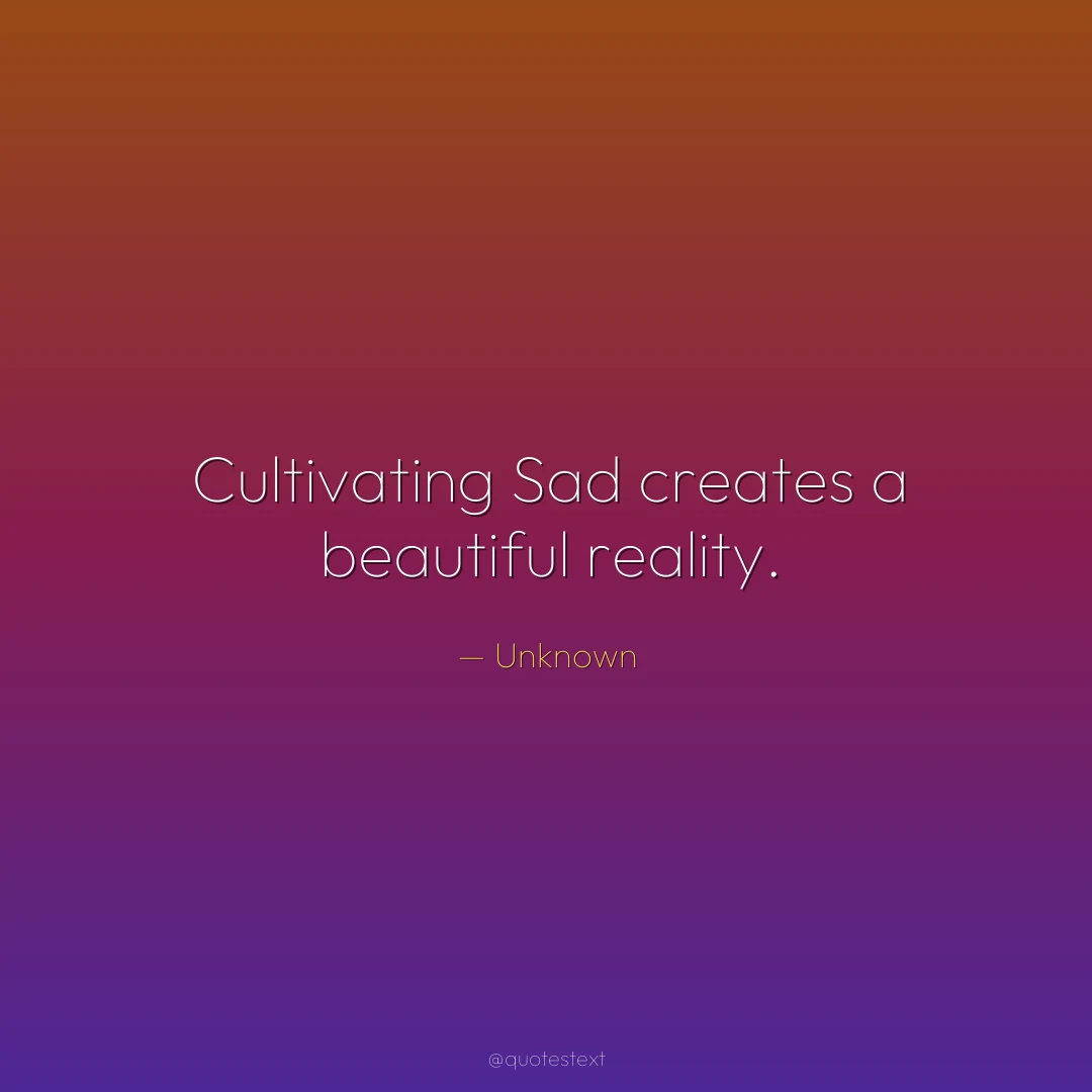 Cultivating Sad creates a beautiful reality.