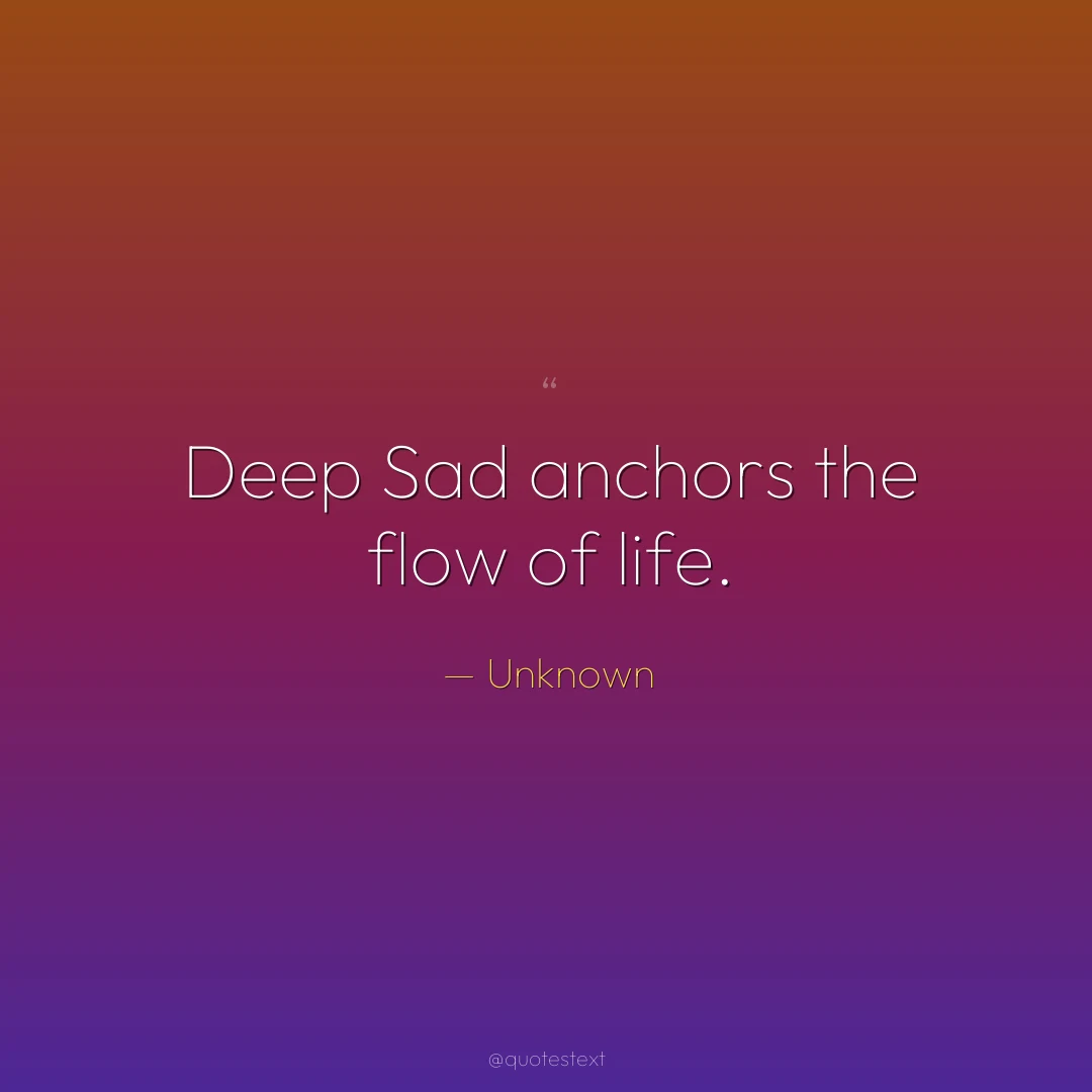 Deep Sad anchors the flow of life.