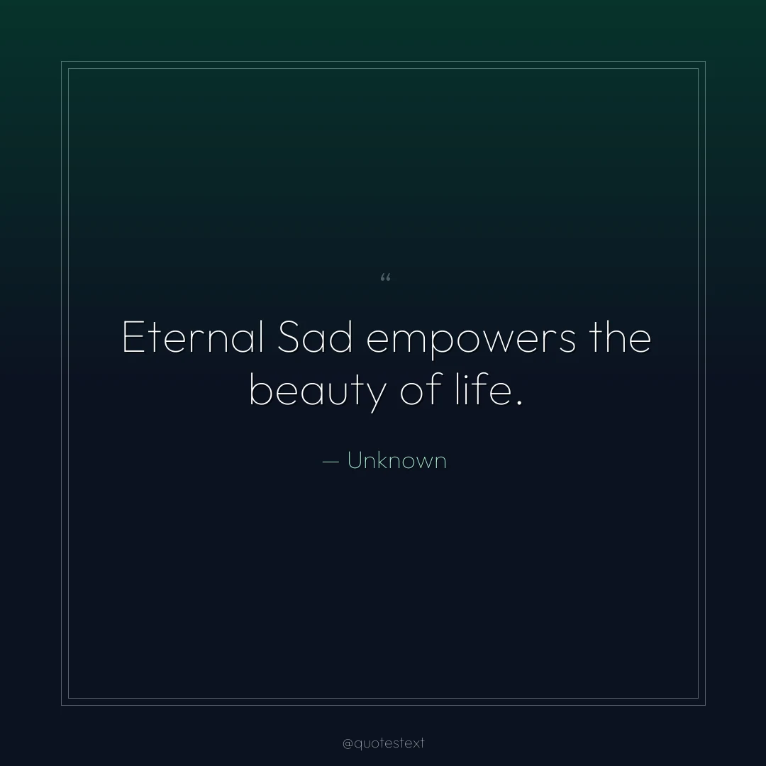 Eternal Sad empowers the beauty of life.