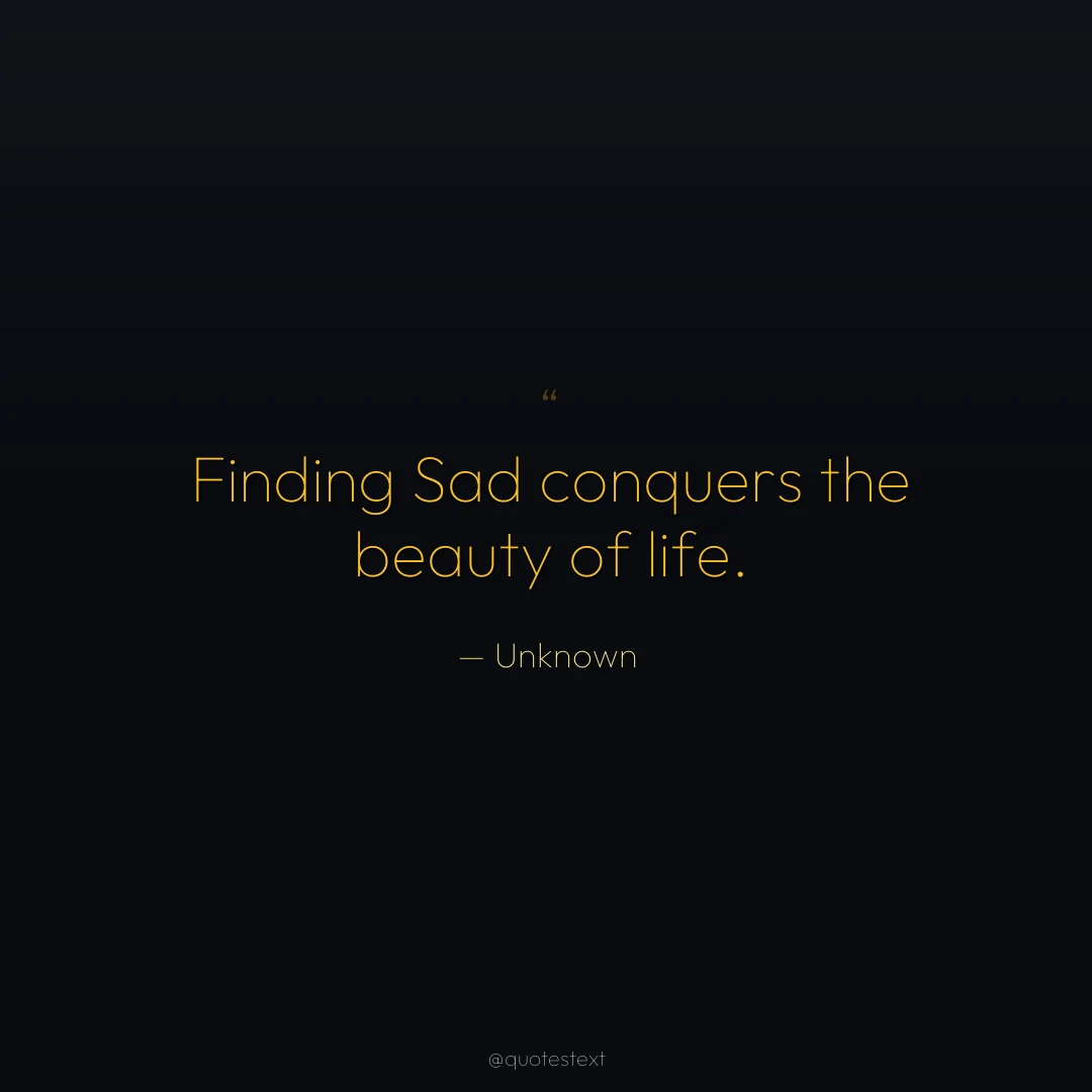 Finding Sad conquers the beauty of life.